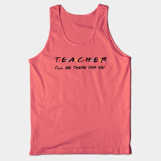 Teacher I'll Be There For You Gifts for Teachers School Teacher Tank Top by Daimon